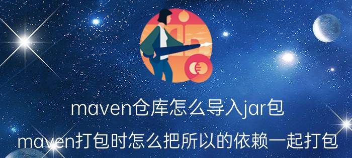 maven仓库怎么导入jar包 maven打包时怎么把所以的依赖一起打包？